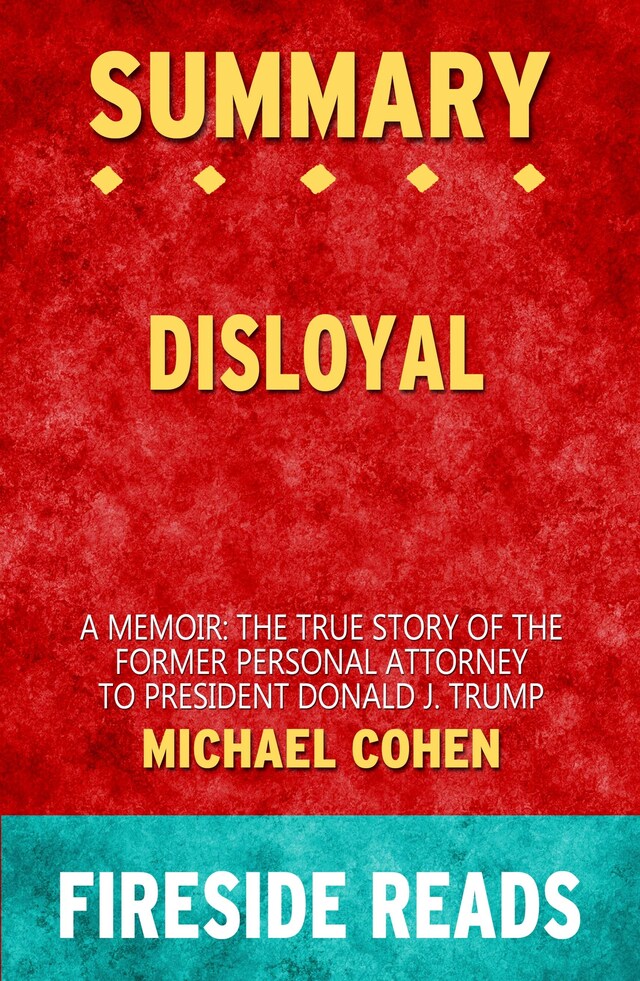 Disloyal: A Memoir: The True Story of the Former Personal Attorney to President Donald J. Trump by Michael Cohen: Summary by Fireside Reads
