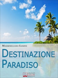 Destinazione Paradiso. Come Vivere una Vacanza Perfetta e Ritrovare il Benessere. (Ebook Italiano - Anteprima Gratis)