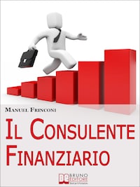 Il Consulente Finanziario. I Segreti e le Tecniche del Perfetto Promotore Finanziario. (Ebook Italiano - Anteprima Gratis)
