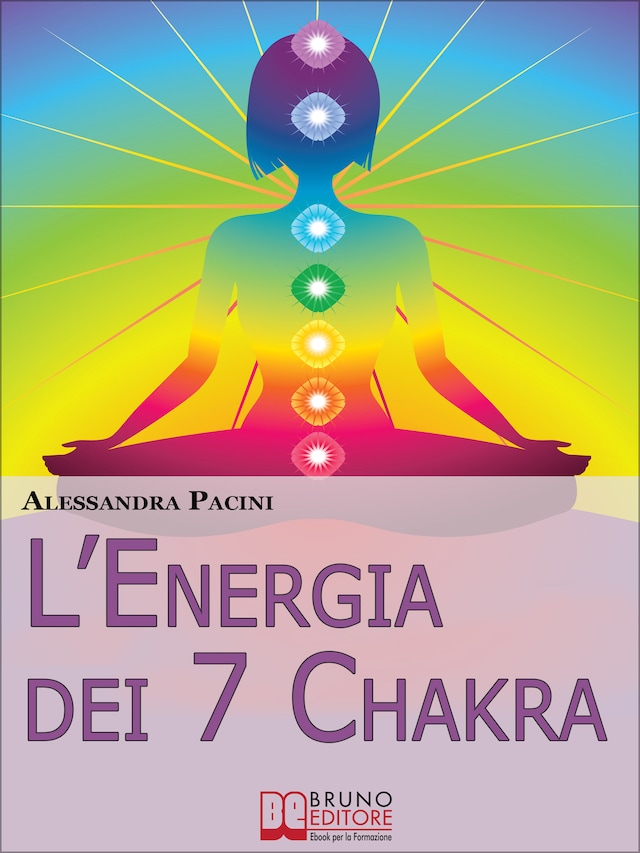 L’Energia dei 7 Chakra. Come Riscoprire l'Energia Fisica Attraverso gli Esercizi di Meditazione. (Ebook Italiano - Anteprima Gratis)