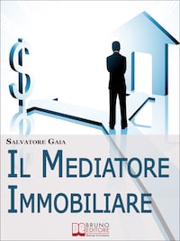 Il Mediatore Immobiliare. Come Essere un Mediatore Abile e Stimato nel Lavoro. (Ebook Italiano - Anteprima Gratis)
