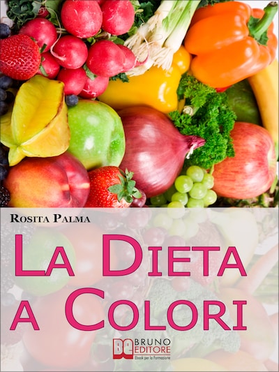 La Dieta a Colori. Il Metodo per Dimagrire in Armonia Creando i Giusti Accostamenti a Tavola. (Ebook Italiano - Anteprima Gratis)
