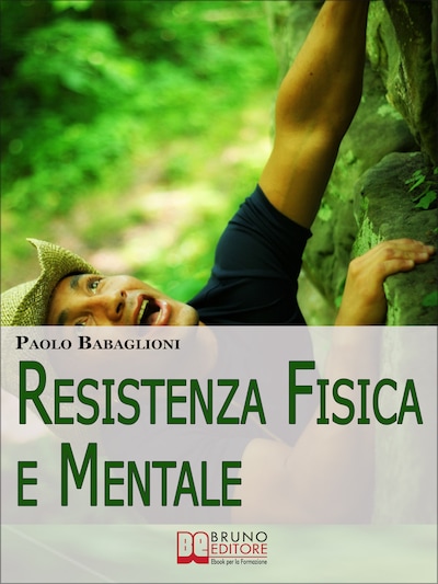 Resistenza Fisica e Mentale. Il Programma Completo per Allenare Corpo e Cervello dalla Motivazione all'Alimentazione. (Ebook Italiano - Anteprima Gratis)
