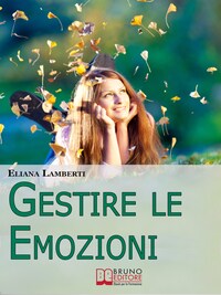 Gestire le emozioni. Come Sfruttare il Potenziale Creativo delle Emozioni e Sviluppare l'Intelligenza Emotiva. (Ebook Italiano - Anteprima Gratis)