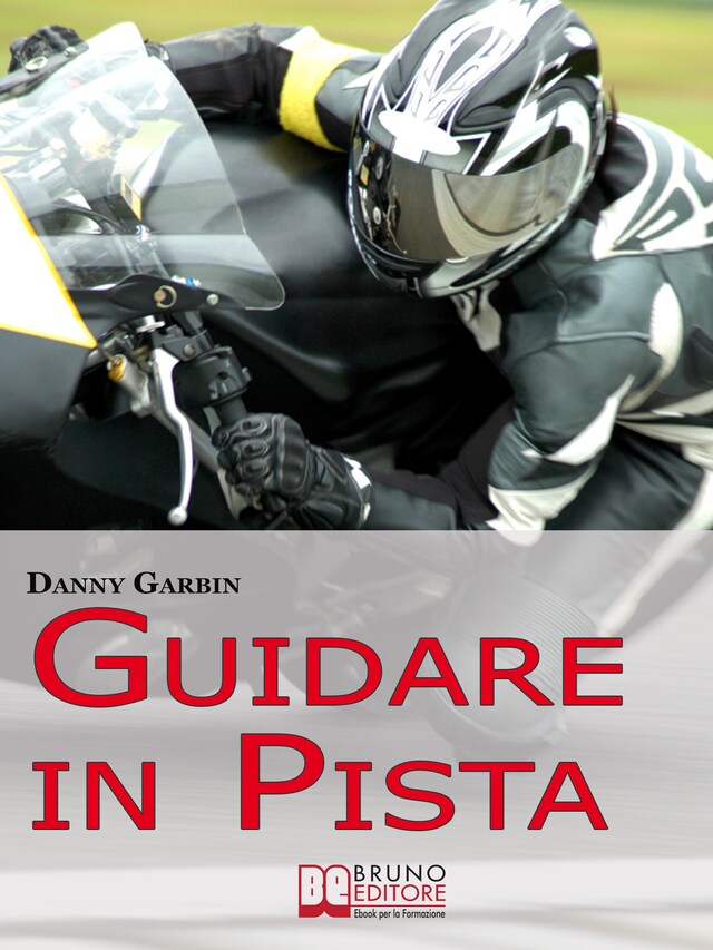 Guidare in Pista. I Segreti di un Motociclista per Affrontare la Pista con Sicurezza e con le Giuste Traiettorie. (Ebook Italiano - Anteprima Gratis)