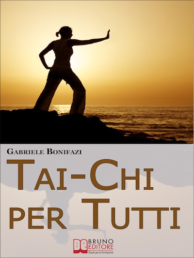 Tai-Chi per Tutti. Tecniche ed Esercizi Pratici alla Scoperta dell'Energia Vitale Nascosta dentro di Noi. (Ebook Italiano - Anteprima Gratis)