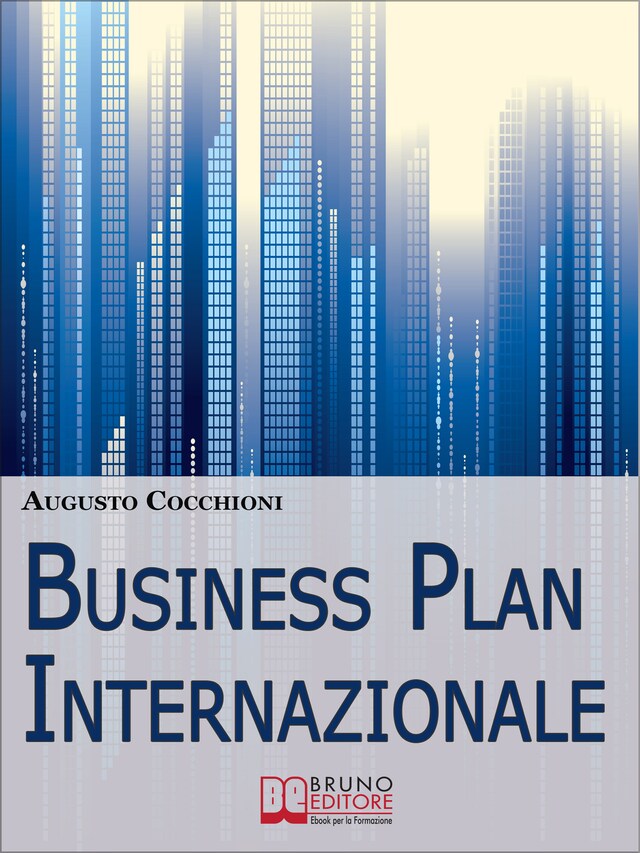 Business Plan Internazionale. Come Redigere un Piano Strategico per Portare l'Azienda sui Mercati Esteri. (Ebook Italiano - Anteprima Gratis)