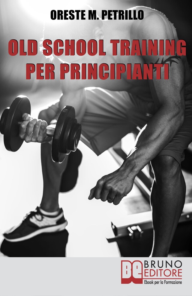 Book cover for Old School Training per Principianti. Come Diventare più Grossi e Forti nella Metà del Tempo delle Nuove Metodologie di Body Building. Ebook Italiano Anteprima Gratis