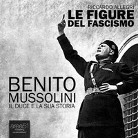 Benito Mussolini. Il Duce e la sua storia