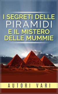 I segreti delle piramidi e i misteri delle mummie