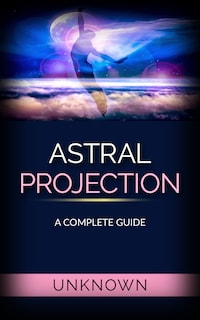 Astral Projection - A Complete Guide