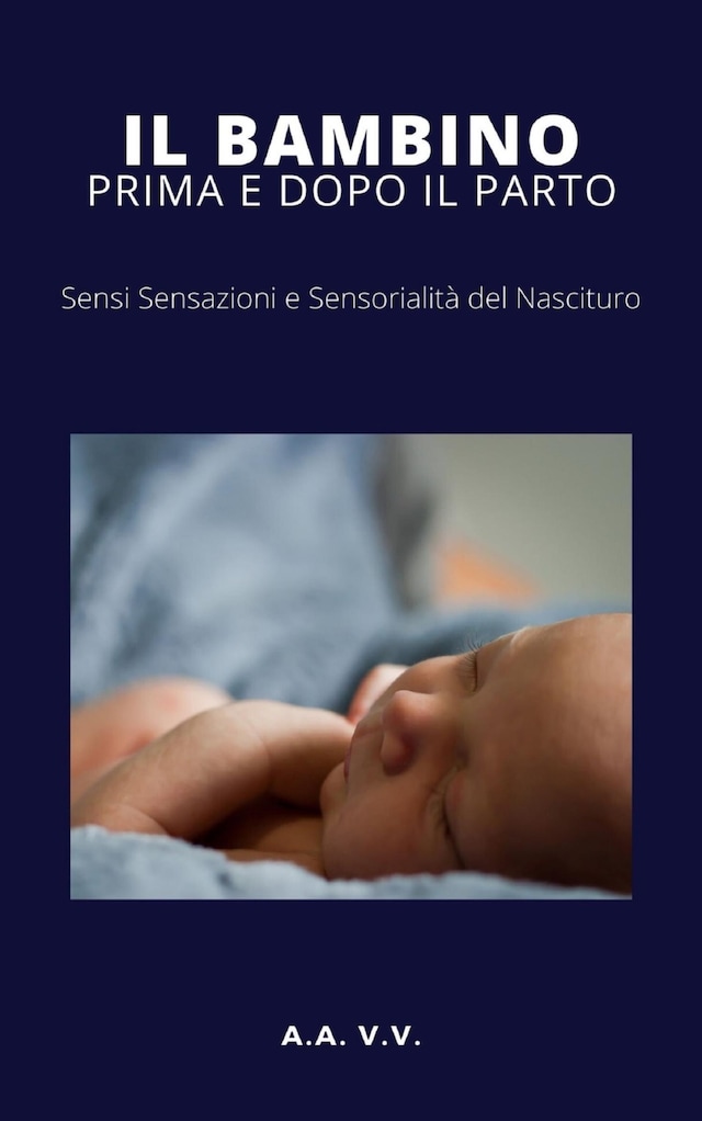 Book cover for Il bambino prima e dopo il parto - Sensi, sensazioni e sensorialità del nascituro