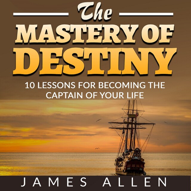 Book cover for The Mastery of Destiny - 10 Lessons for Becoming the Captain of your Life (Unabridged)