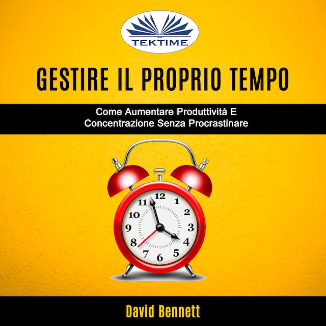 Book cover for Gestire Il Proprio Tempo: Come Aumentare Produttività E Concentrazione Senza Procrastinare