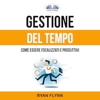 Gestione Del Tempo: Come Essere Focalizzati E Produttivi