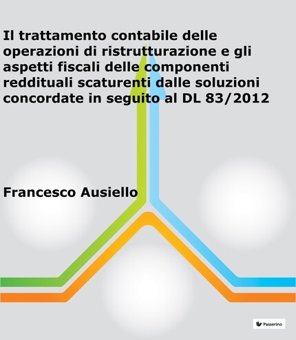 Il trattamento contabile delle operazioni di ristrutturazione e gli aspetti fiscali delle componenti reddituali scaturenti dalle soluzioni concordate in seguito al DL 83/2012 bookCoverFor