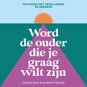 Word de ouder die je graag wilt zijn - luisterboek