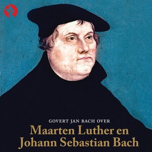 Govert Jan Bach over Maarten Luther en Johann Sebastian Bach - luisterboek