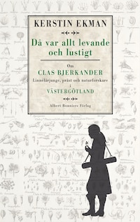 Då var allt levande och lustigt : om Clas Bjerkander : Linnélärjunge, präst och naturforskare i Västergötland