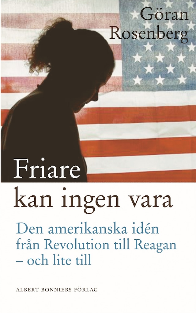 Bokomslag for Friare kan ingen vara : den amerikanska idén från revolution till Reagan - och lite till