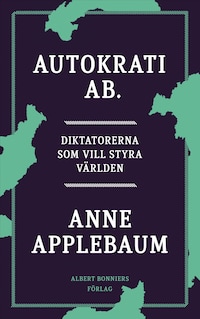 Autokrati AB : diktatorerna som vill styra världen