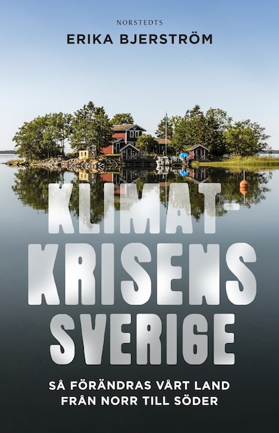 Klimatkrisens Sverige : så förändras vårt land från norr till söder