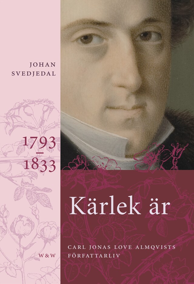 Bokomslag för Kärlek är; Rosor, törnen; Frihetens rena sak: Carl Jonas Love Almqvists författarliv 1793-1866