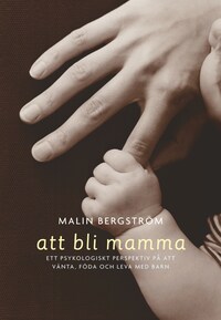 Att bli mamma. Tankar och känslor kring att vänta, föda och leva med barn av Malin Bergström