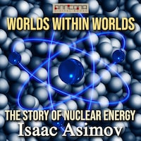 Worlds Within Worlds - The Story of Nuclear Energy
