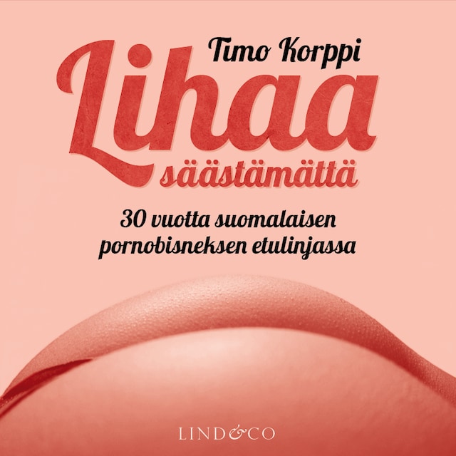 Book cover for Lihaa säästämättä: 30 vuotta suomalaisen pornobisneksen etulinjassa