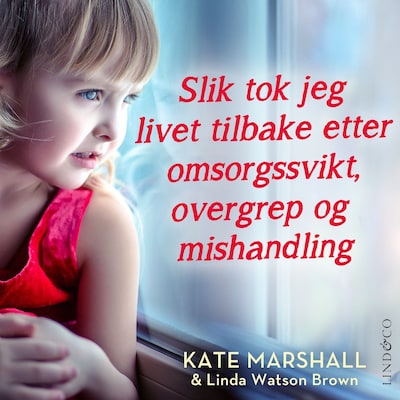 Slik tok jeg livet tilbake etter omsorgssvikt, overgrep og mishandling