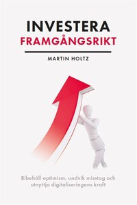 Investera framgångsrikt : behåll optimism, undvik misstag och utnyttja digitaliseringens kraft