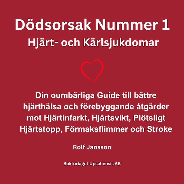 Okładka książki dla Dödsorsak Nummer 1 - Hjärt- och Kärlsjukdomar. Din oumbärliga Guide till bättre hjärthälsa och förebyggande åtgärder mot Hjärtinfarkt, Hjärtsvikt, Plötsligt Hjärtstopp, Förmaksflimmer och Stroke.