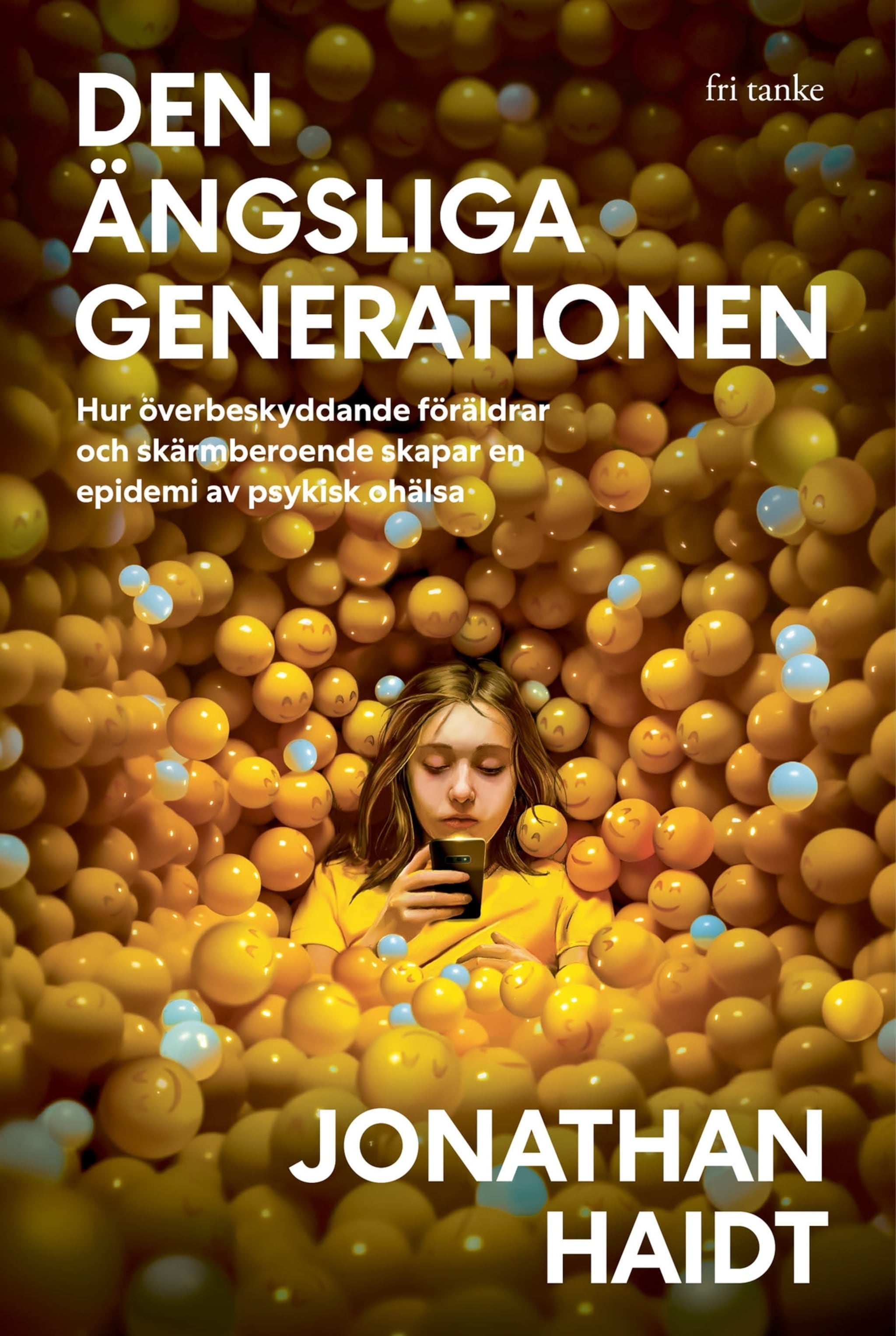 Den ängsliga generationen : Hur överbeskyddande föräldrar och skärmberoende skapar en epidemi av psykisk ohälsa