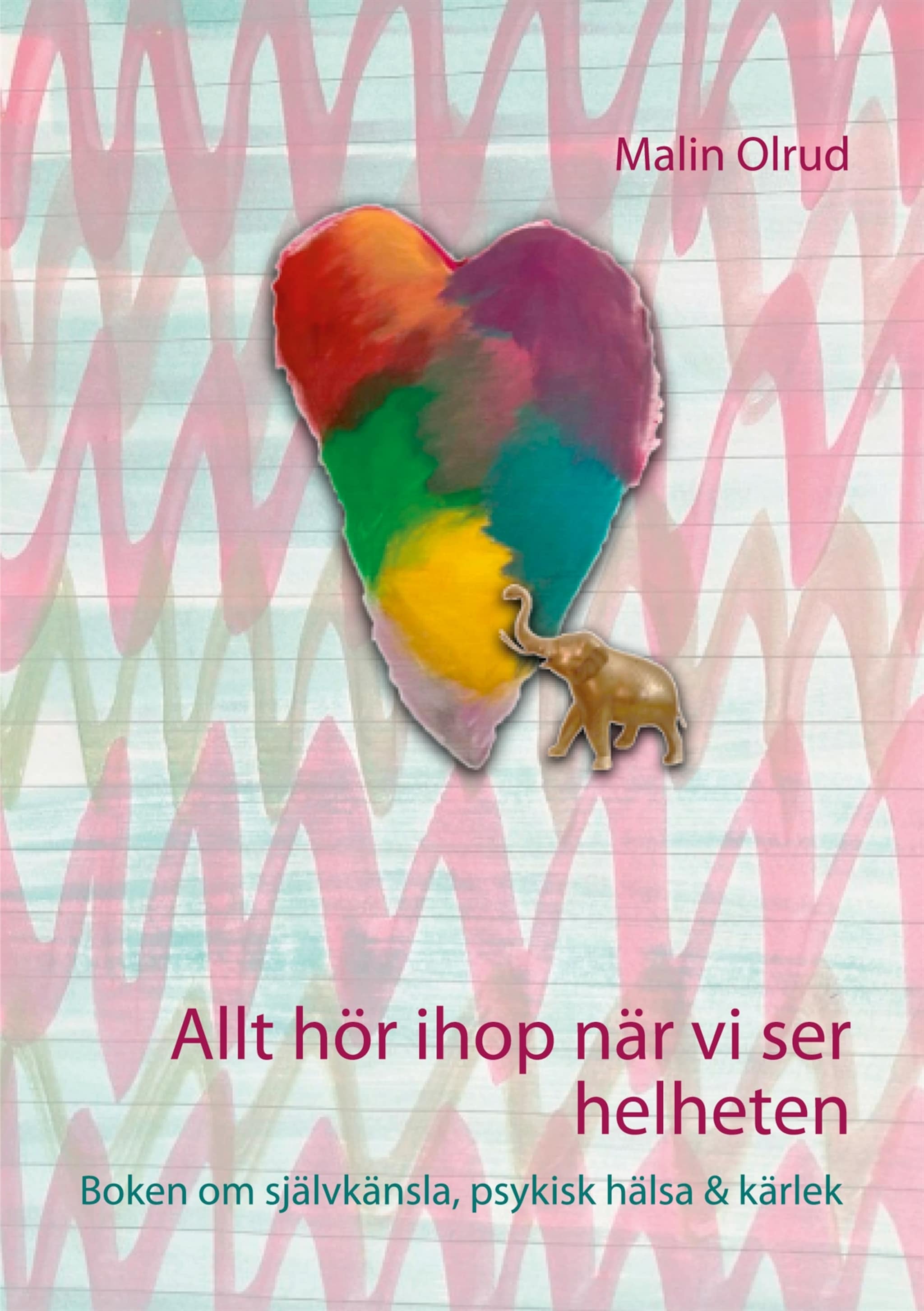 Allt hör ihop när vi ser helheten - Boken om självkänsla, psykisk hälsa &amp; kärlek