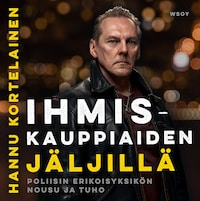 Ihmiskauppiaiden jäljillä. Poliisin erikoisyksikön nousu ja tuho