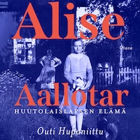 Alise Aallotar. Huutolaislapsen elämä
