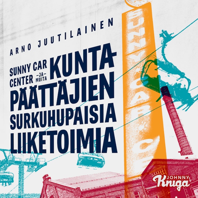Sunny Car Center ja muita kuntapäättäjien surkuhupaisia liiketoimia Kirjankansi teokselle Sunny Car Center ja muita kuntapäättäjien surkuhupaisia liiketoimia