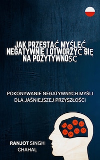 Jak Przestać Myśleć Negatywnie i Otworzyć Się na Pozytywność: Pokonywanie Negatywnych Myśli dla Jaśniejszej Przyszłości