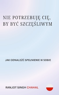 Nie Potrzebuję Cię, by Być Szczęśliwym: Jak Odnaleźć Spełnienie w Sobie
