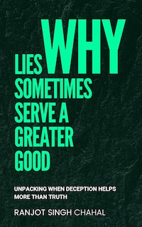 Why Lies Sometimes Serve a Greater Good: Unpacking When Deception Helps More Than Truth