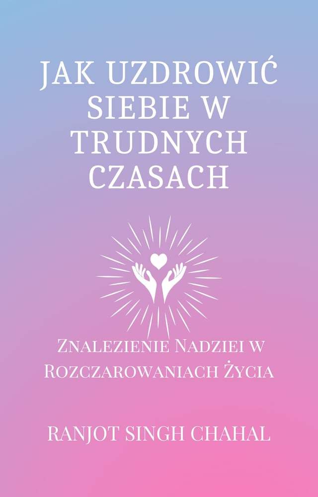 Okładka książki dla Jak Uzdrowić Siebie w Trudnych Czasach: Znalezienie Nadziei w Rozczarowaniach Życia