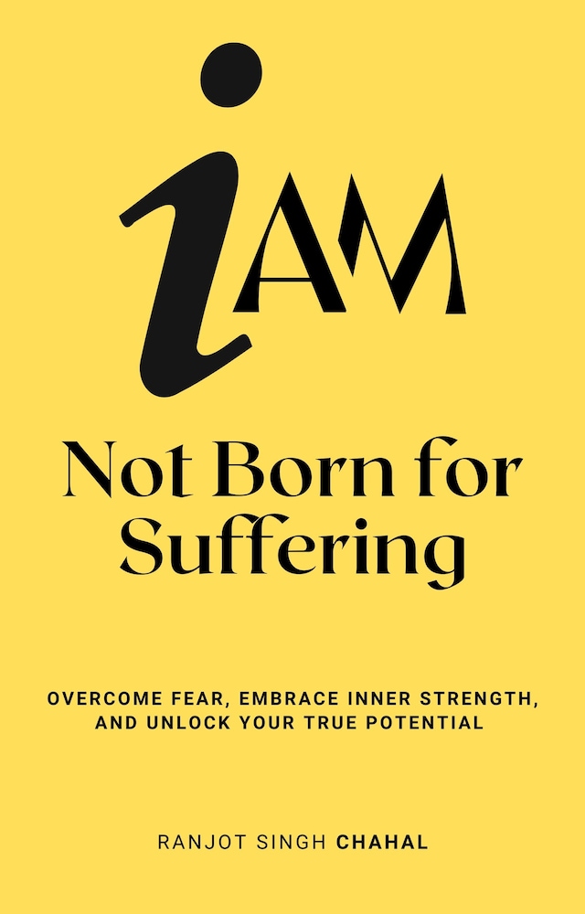 Book cover for I Am Not Born for Suffering: Overcome Fear, Embrace Inner Strength, and Unlock Your True Potential