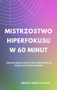 Mistrzostwo Hiperfokusu w 60 Minut: Uwolnij Swoją Szczytową Koncentrację dzięki 9 Istotnym Zasadom