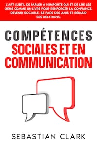 Compétences sociales et en communication: L’art subtil de parler à n’importe qui et de lire les gens comme un livre pour renforcer la confiance, devenir sociable, se faire des amis et réussir ses relations.