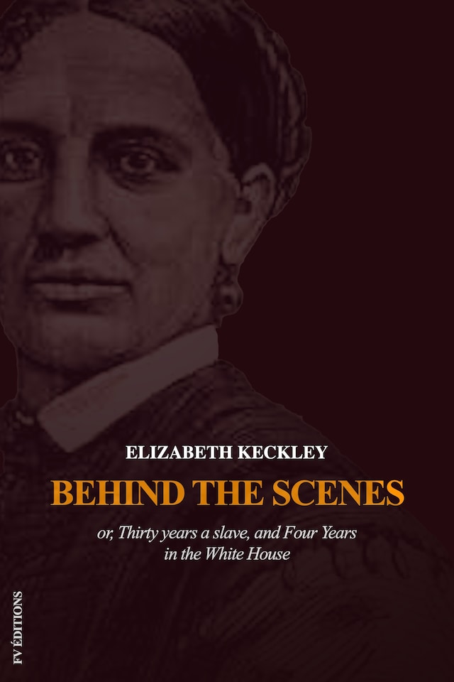 Book cover for Behind the Scenes or, Thirty years a slave, and Four Years in the White House