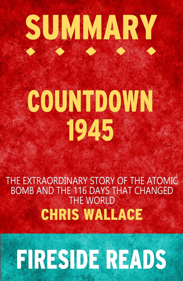 Book cover for Countdown 1945: The Extraordinary Story of the Atomic Bomb and the 116 Days That Changed the World by Chris Wallace: Summary by Fireside Reads