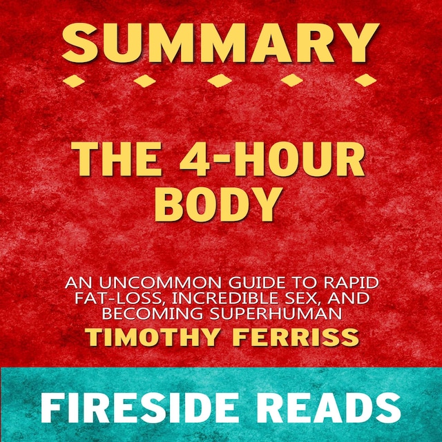 Book cover for The 4-Hour Body: An Uncommon Guide to Rapid Fat-Loss, Incredible Sex, and Becoming Superhuman by Timothy Ferriss: Summary by Fireside Reads