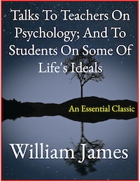 Talks To Teachers On Psychology; And To Students On Some Of Life's Ideals