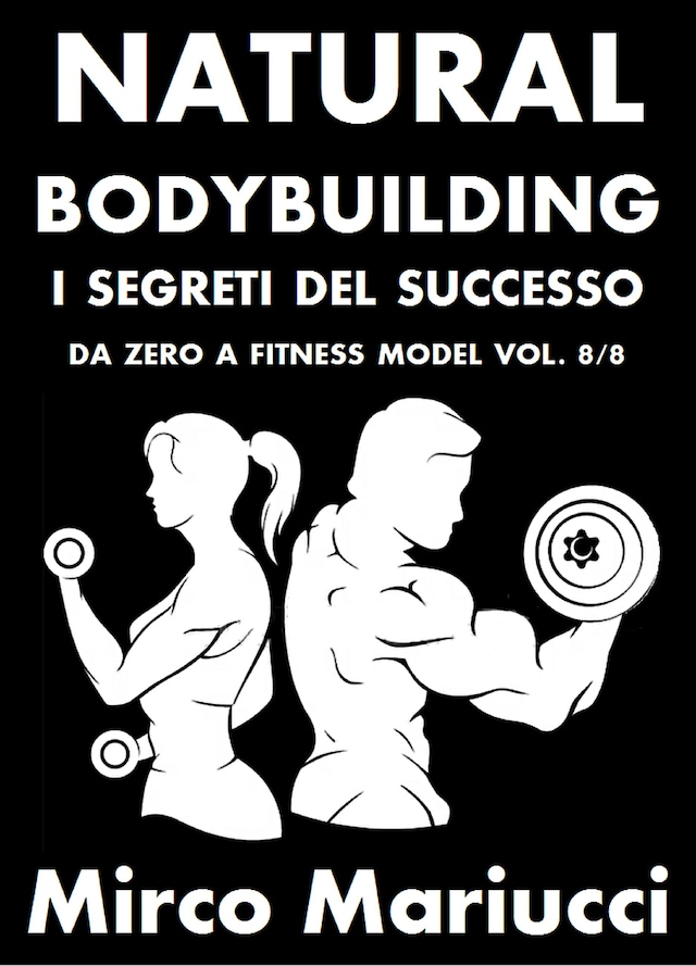 Book cover for Natural Bodybuilding. I Segreti del Successo. Da Zero a Fitness Model. Vol. 8/8